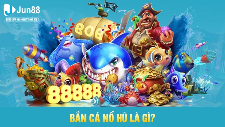 Bắn cá nổ hũ là gì?