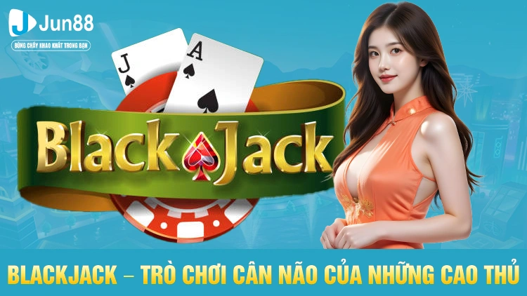 Blackjack – Sự cân não của những cao thủ