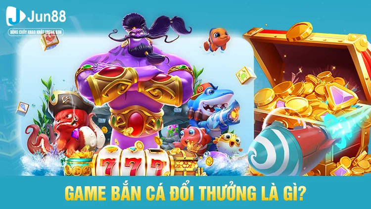 Game bắn cá đổi thưởng là gì?