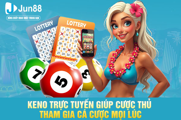 Keno trực tuyến giúp cược thủ tham gia cá cược mọi lúc