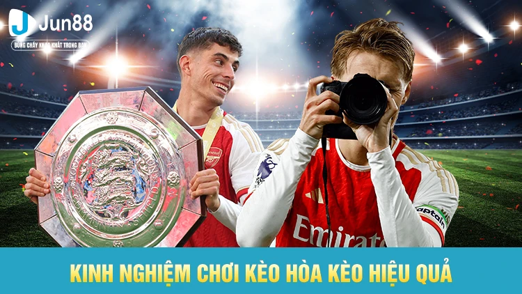Kinh nghiệm chơi kèo hòa kèo hiệu quả từ chuyên gia Jun88