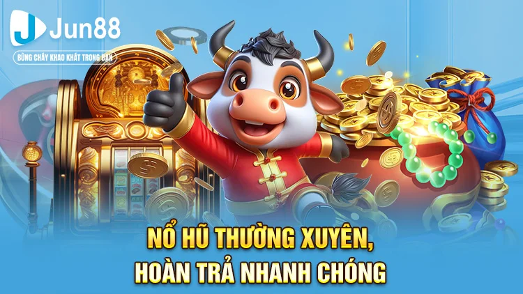 Tham gia quay hũ liên tục giúp bạn nhận tiền hoàn trả nhanh gọn