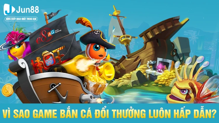 Vì sao game bắn cá đổi thưởng luôn hấp dẫn?