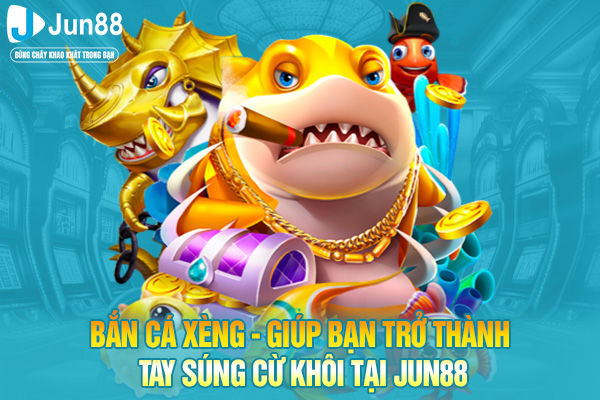 Bắn Cá Xèng - Giúp Bạn Trở Thành Tay Súng Cừ Khôi Tại JUN88