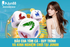 Bầu Cua Tôm Cá - Quy Trình Và Kinh Nghiệm Chơi Tại JUN88