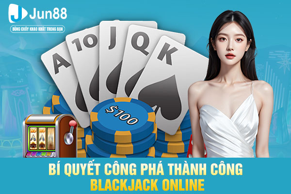 Bí quyết công phá thành công blackjack online