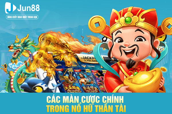 Các màn cược chính trong nổ hũ thần tài