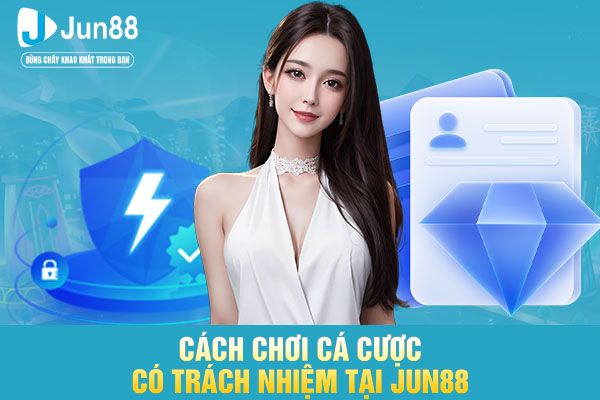 Cách chơi cá cược có trách nhiệm tại JUN88
