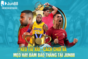 Kèo Tài Xỉu - Cách Chơi Và Mẹo Hay Đảm Bảo Thắng Tại JUN88