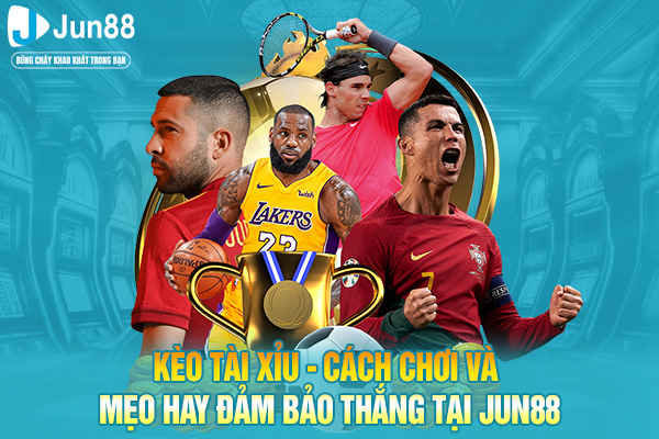 Kèo Tài Xỉu - Cách Chơi Và Mẹo Hay Đảm Bảo Thắng Tại JUN88