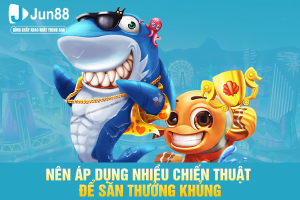 Nên áp dụng nhiều chiến thuật để săn thưởng khủng