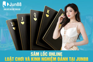 Sâm Lốc Online - Luật Chơi Và Kinh Nghiệm Đánh Tại JUN88