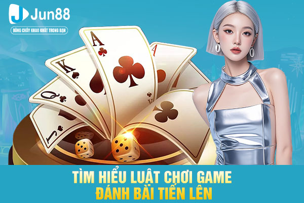 Tìm hiểu luật chơi game đánh bài tiến lên